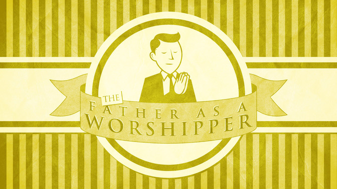 Fatherhood_Series_-_The_Father_as_a_Worshipper_16x9-TITLE-2#preset=tg_title2.jpg